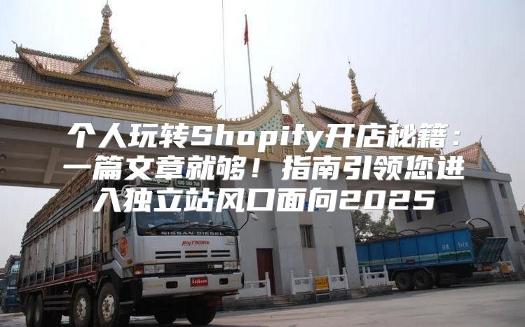 个人玩转Shopify开店秘籍：一篇文章就够！指南引领您进入独立站风口面向2025