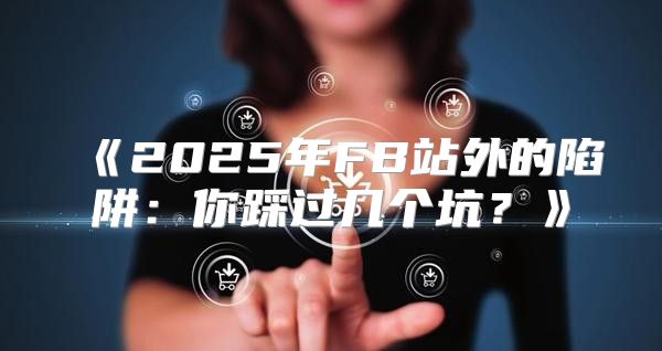 2025年FB站外的陷阱：你踩过几个坑？
