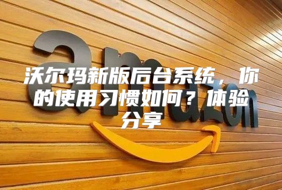 沃尔玛新版后台系统，你的使用习惯如何？体验分享