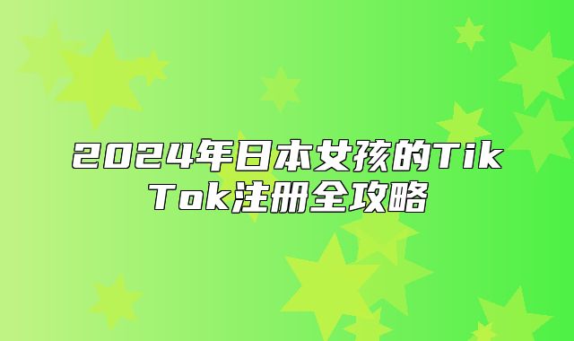 2025年日本女孩的TikTok注册全攻略