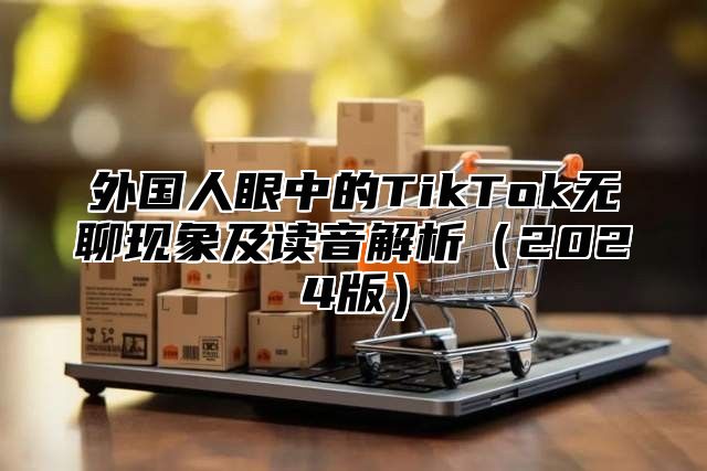 外国人眼中的TikTok无聊现象及读音解析2025版