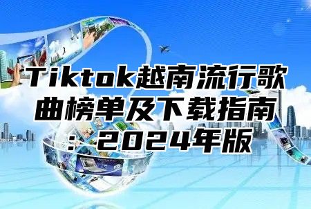 Tiktok越南流行歌曲榜单及下载指南：2025年版