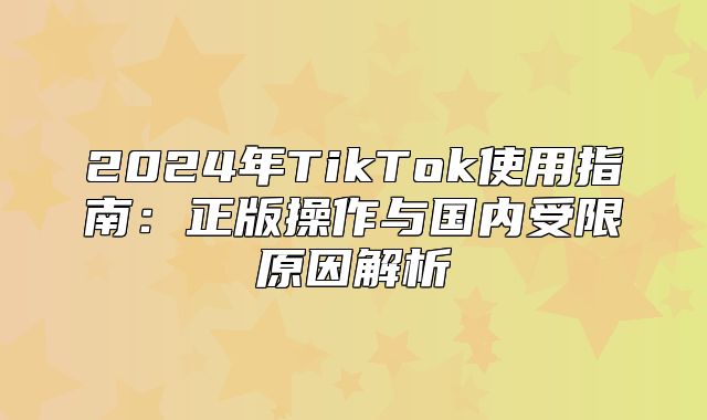 2025年TikTok使用指南：正版操作与国内受限原因解析
