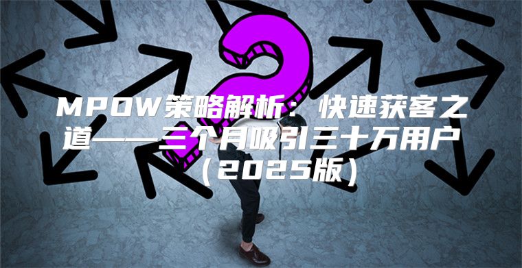 MPOW策略解析：快速获客之道——三个月吸引三十万用户2025版