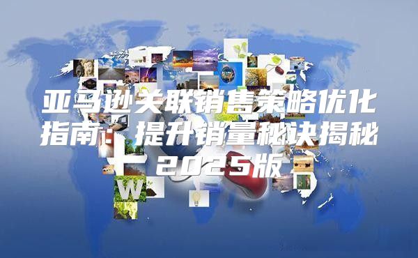 亚马逊关联销售策略优化指南：提升销量秘诀揭秘 2025版