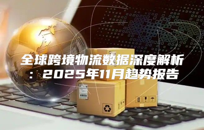 全球跨境物流数据深度解析：2025年11月趋势报告