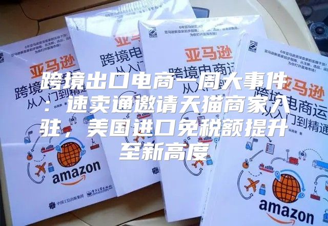 跨境出口电商一周大事件：速卖通邀请天猫商家入驻，美国进口免税额提升至新高度