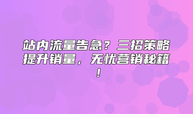 站内流量告急？三招策略提升销量，无忧营销秘籍！