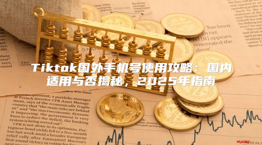 Tiktok国外手机号使用攻略：国内适用与否揭秘，2025年指南