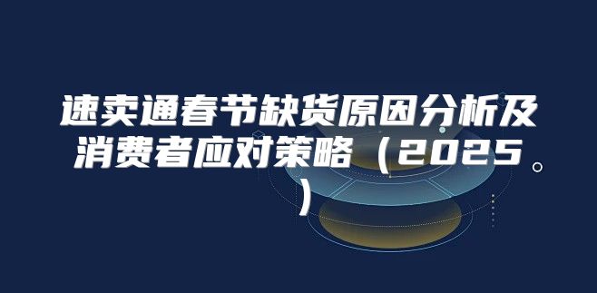 速卖通春节缺货原因分析及消费者应对策略2025