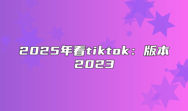 2025年看tiktok：版本2023