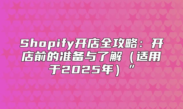 Shopify开店全攻略：开店前的准备与了解适用于2025年”