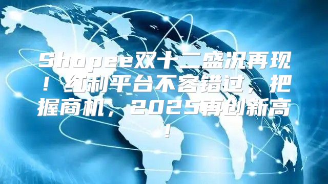 Shopee双十二盛况再现！红利平台不容错过，把握商机，2025再创新高！