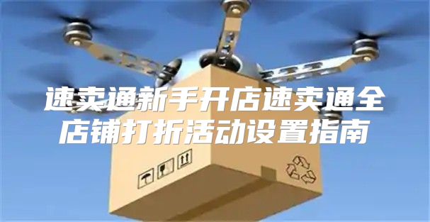 速卖通新手开店速卖通全店铺打折活动设置指南