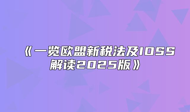 一览欧盟新税法及IOSS解读2025版