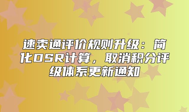 速卖通评价规则升级：简化DSR计算，取消积分评级体系更新通知