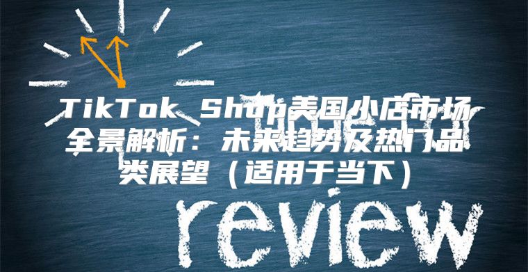 TikTok Shop美国小店市场全景解析：未来趋势及热门品类展望适用于当下