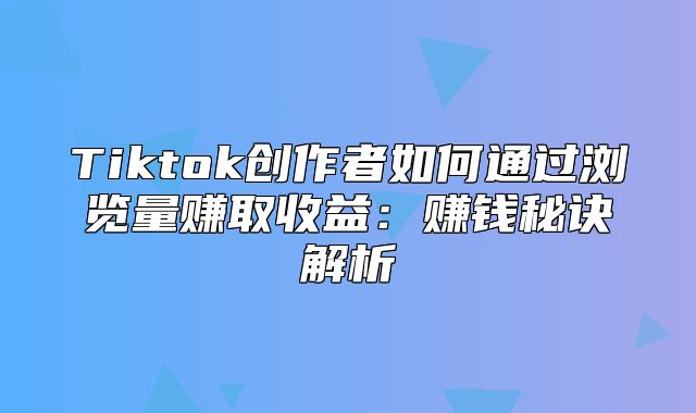 Tiktok创作者如何通过浏览量赚取收益：赚钱秘诀解析