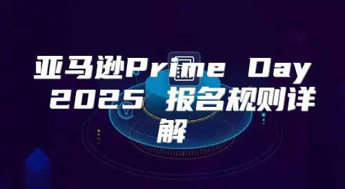 亚马逊Prime Day 2025 报名规则详解