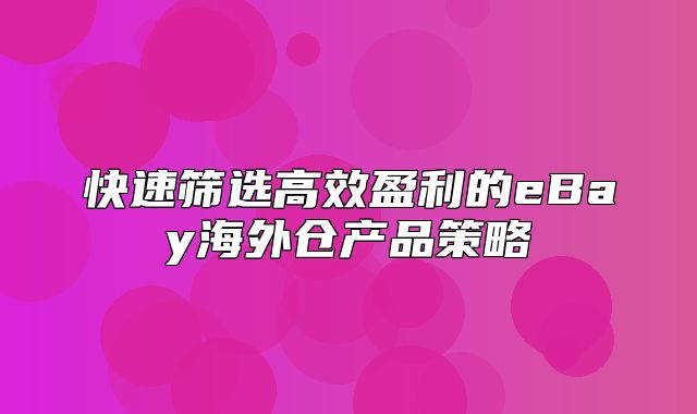 快速筛选高效盈利的eBay海外仓产品策略