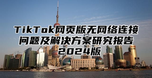 TikTok网页版无网络连接问题及解决方案研究报告 2025版