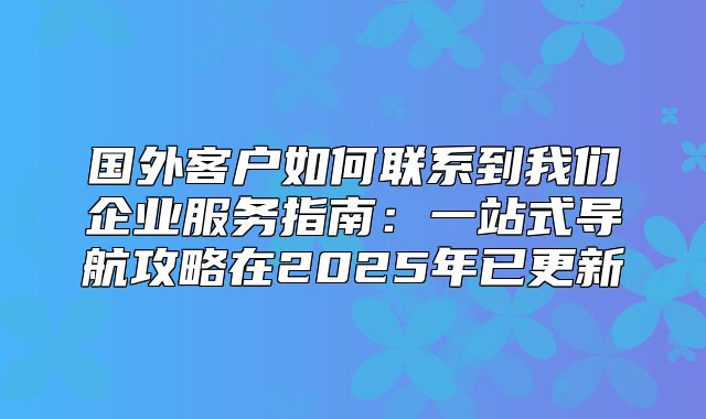 国外客户如何联系到我们企业服务指南：一站式导航攻略在2025年已更新