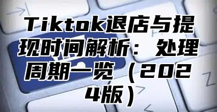 Tiktok退店与提现时间解析：处理周期一览2025版