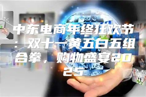 中东电商年终狂欢节：双十一黄五白五组合拳，购物盛宴2025