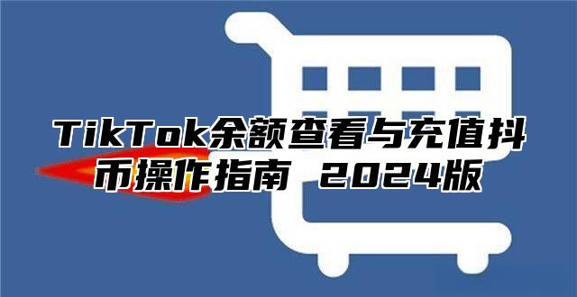 TikTok余额查看与充值抖币操作指南 2025版