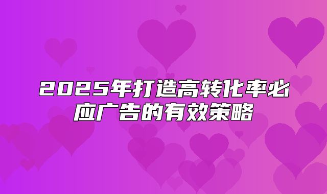2025年打造高转化率必应广告的有效策略