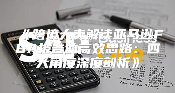 跨境大卖解读亚马逊FBA报告的高效思路：四大角度深度剖析