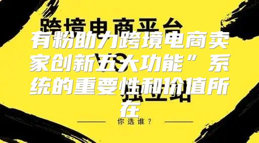 有粉助力跨境电商卖家创新五大功能”系统的重要性和价值所在