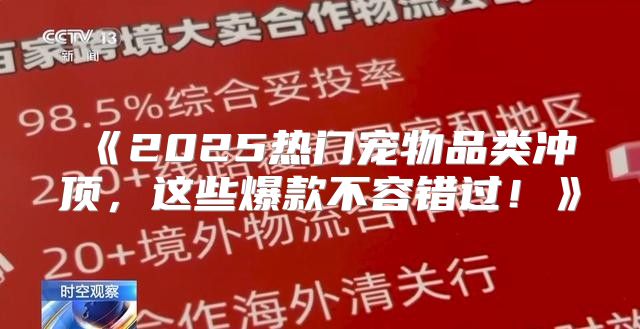 2025热门宠物品类冲顶，这些爆款不容错过！