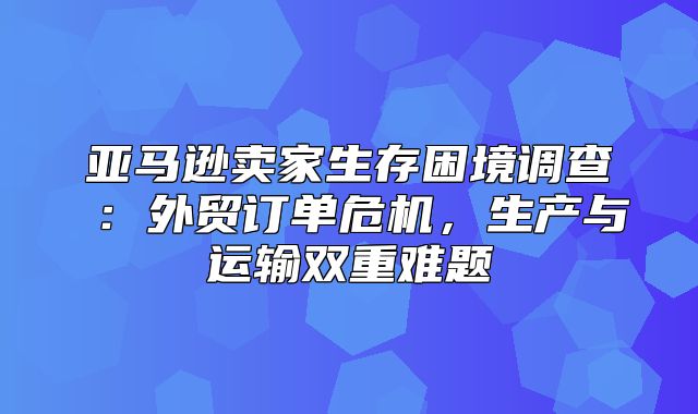 亚马逊卖家生存困境调查⑥：外贸订单危机，生产与运输双重难题