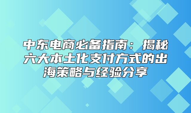 中东电商必备指南：揭秘六大本土化支付方式的出海策略与经验分享