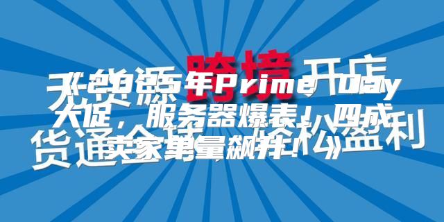 2025年PrimeDay大促，服务器爆表！四成卖家单量飙升！