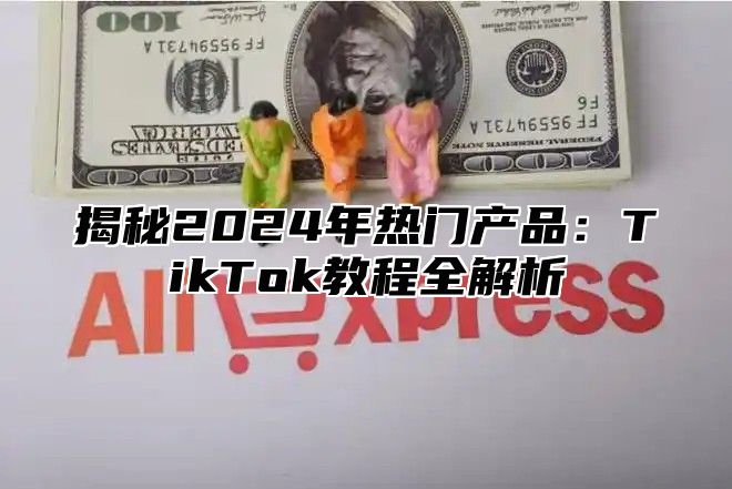 揭秘2025年热门产品：TikTok教程全解析