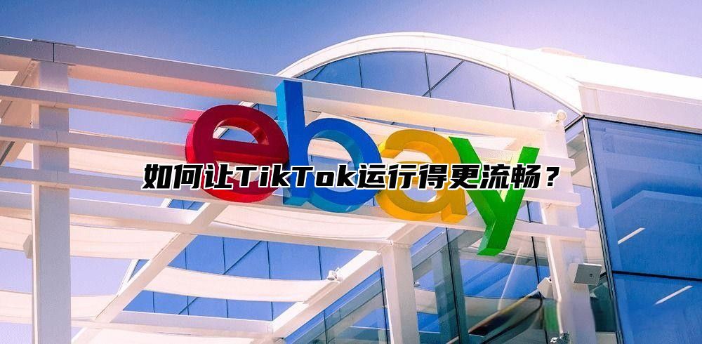 如何让TikTok运行得更流畅？