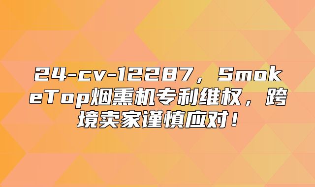 24-cv-12287，SmokeTop烟熏机专利维权，跨境卖家谨慎应对！