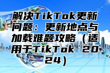 解决TikTok更新问题：更新地点与加载难题攻略适用于TikTok 2025