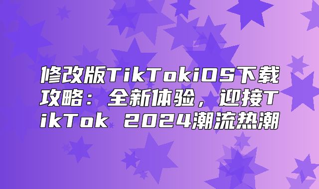 修改版TikTokiOS下载攻略：全新体验，迎接TikTok 2025潮流热潮