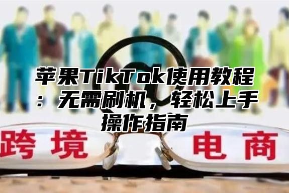 苹果TikTok使用教程：无需刷机，轻松上手操作指南