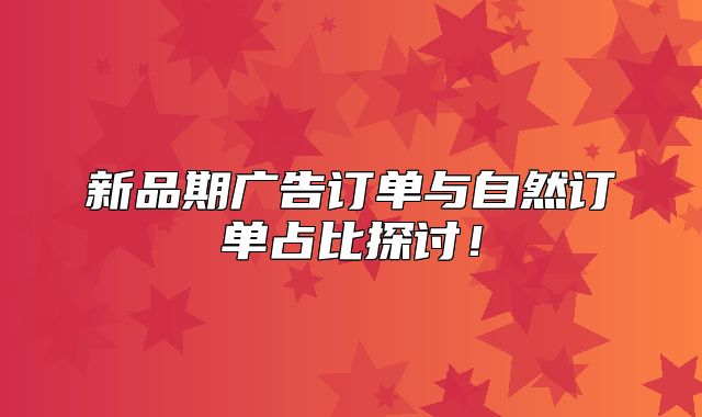 新品期广告订单与自然订单占比探讨！