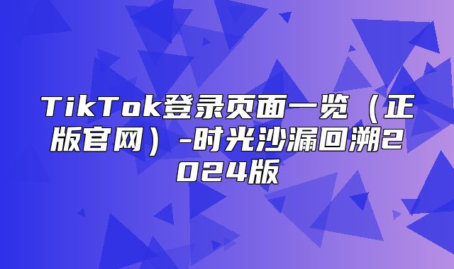 TikTok登录页面一览正版官网-时光沙漏回溯2025版