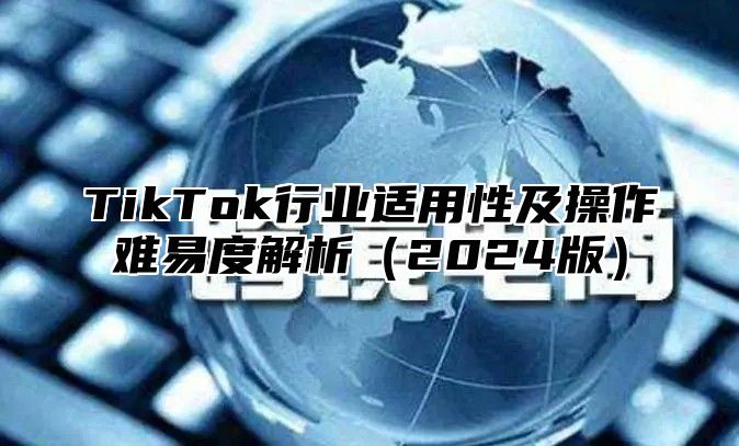 TikTok行业适用性及操作难易度解析2025版