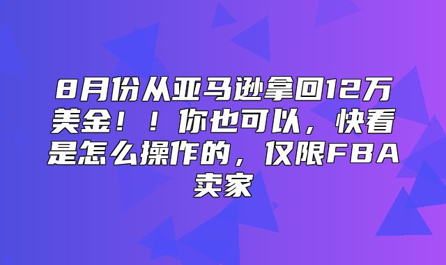 8月份从亚马逊拿回12万美金！！你也可以，快看是怎么操作的，仅限FBA卖家