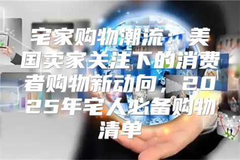 宅家购物潮流：美国卖家关注下的消费者购物新动向，2025年宅人必备购物清单