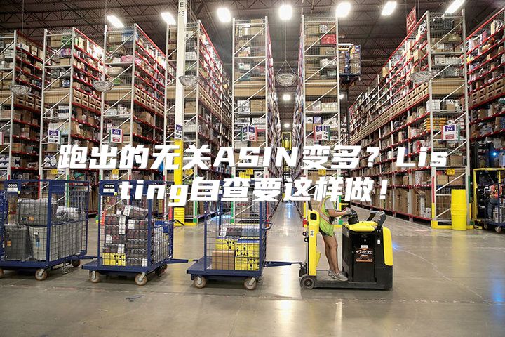 跑出的无关ASIN变多？Listing自查要这样做！