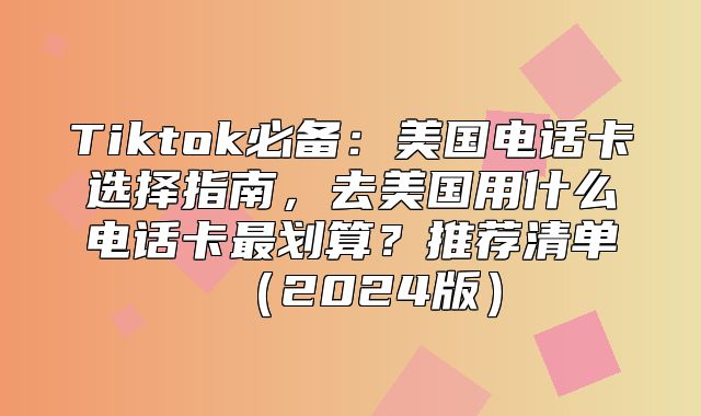Tiktok必备：美国电话卡选择指南，去美国用什么电话卡最划算？推荐清单2025版
