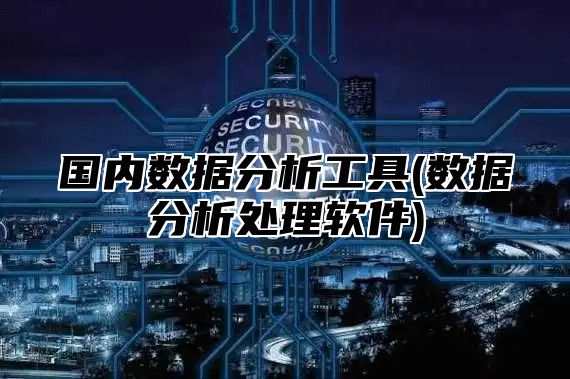 国内数据分析工具(数据分析处理软件)